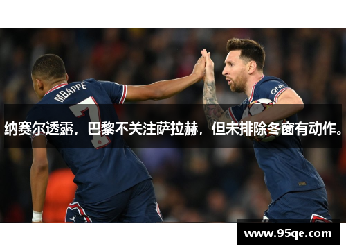 纳赛尔透露，巴黎不关注萨拉赫，但未排除冬窗有动作。